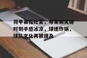 九游- 荷甲赛程吃紧，布莱顿关键时刻手感冰凉，球迷炸锅，球队文化再被提及